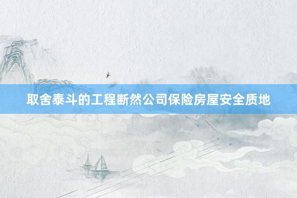取舍泰斗的工程断然公司保险房屋安全质地