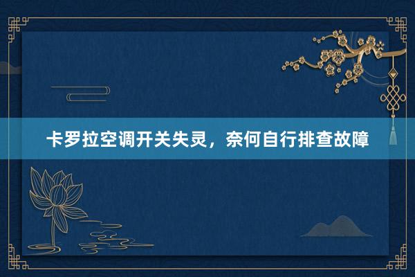 卡罗拉空调开关失灵，奈何自行排查故障
