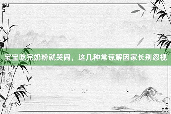 宝宝吃完奶粉就哭闹，这几种常谅解因家长别忽视