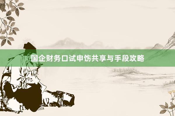 国企财务口试申饬共享与手段攻略