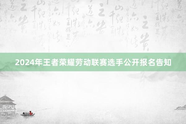 2024年王者荣耀劳动联赛选手公开报名告知