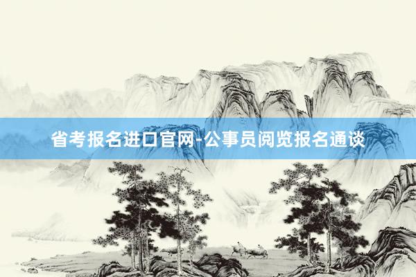 省考报名进口官网-公事员阅览报名通谈
