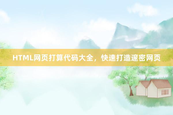 HTML网页打算代码大全，快速打造邃密网页