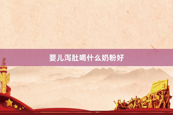 婴儿泻肚喝什么奶粉好