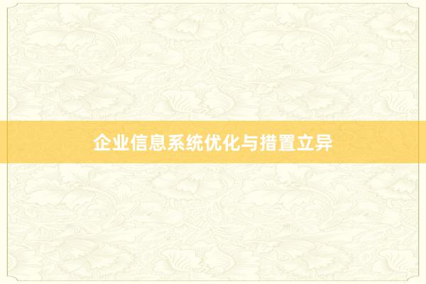 企业信息系统优化与措置立异
