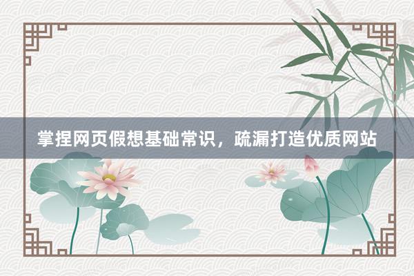 掌捏网页假想基础常识，疏漏打造优质网站