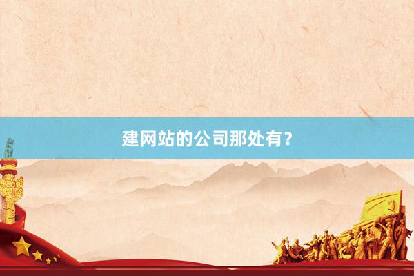 建网站的公司那处有？