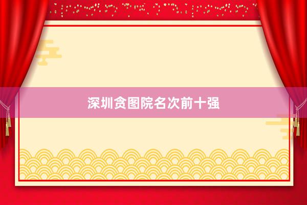 深圳贪图院名次前十强