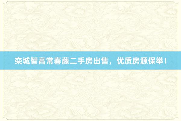 栾城智高常春藤二手房出售，优质房源保举！