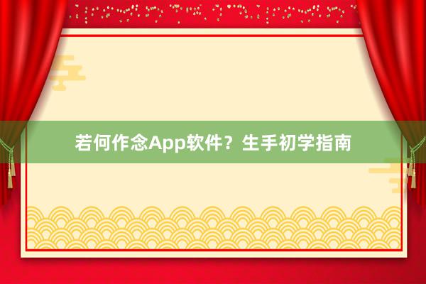若何作念App软件？生手初学指南