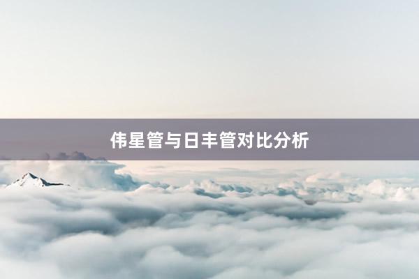 伟星管与日丰管对比分析