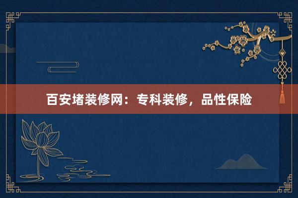 百安堵装修网：专科装修，品性保险