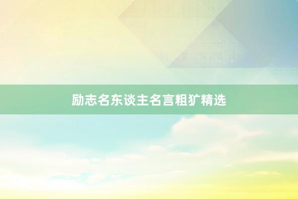 励志名东谈主名言粗犷精选
