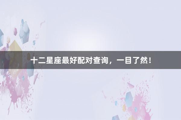 十二星座最好配对查询，一目了然！