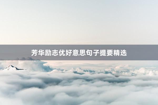 芳华励志优好意思句子提要精选